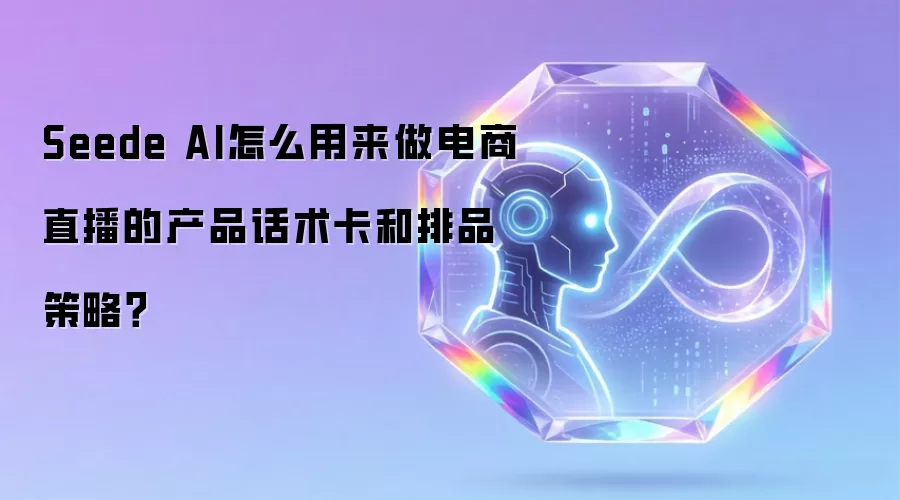 Seede AI怎么用来做电商直播的产品话术卡和排品策略?