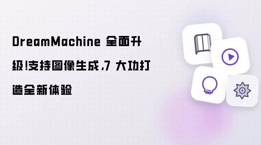 DreamMachine 全面升级！支持图像生成，7 大功打造全新体验