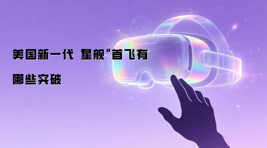 美国新一代“星舰”首飞有哪些突破