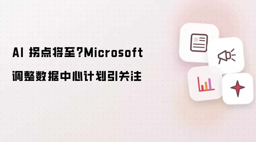 AI 拐点将至?Microsoft 调整数据中心计划引关注