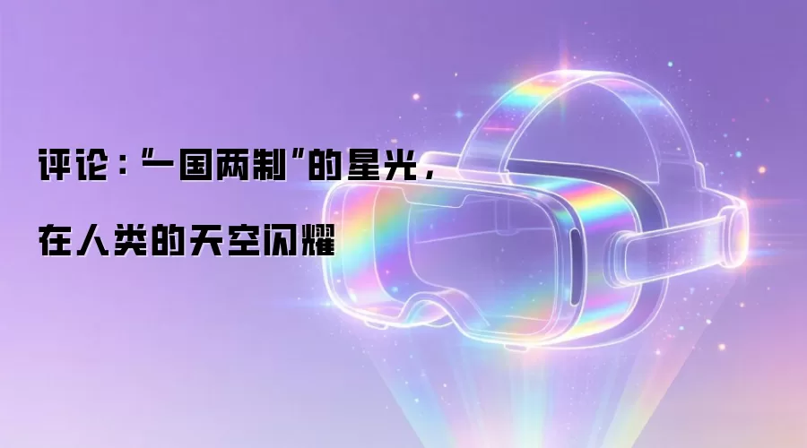 评论:“一国两制”的星光,在人类的天空闪耀