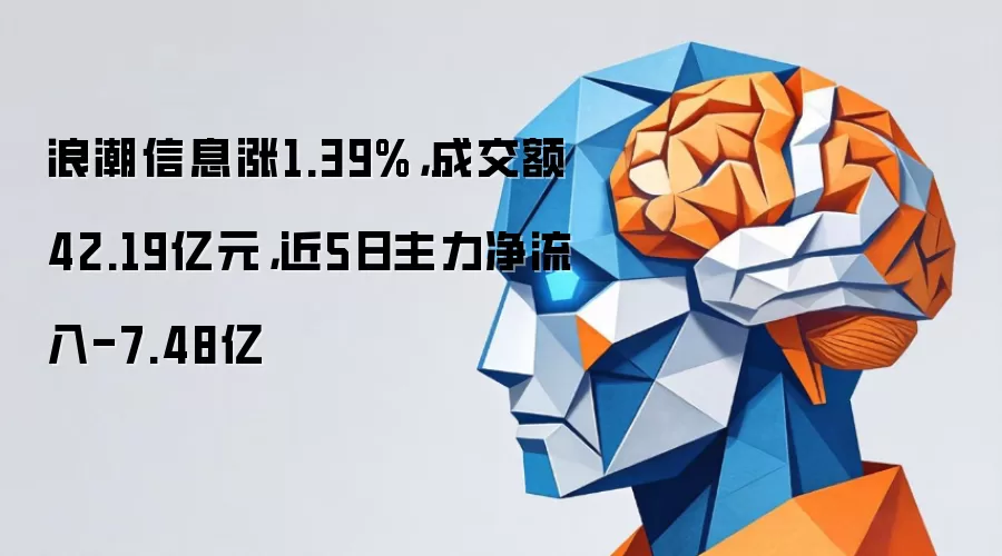 浪潮信息涨1.39%,成交额42.19亿元,近5日主力净流入-7.48亿