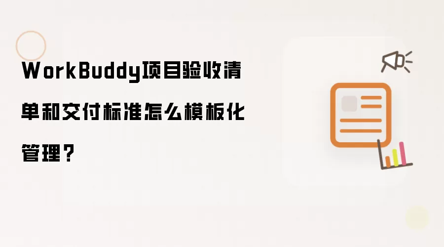 WorkBuddy项目验收清单和交付标准怎么模板化管理?