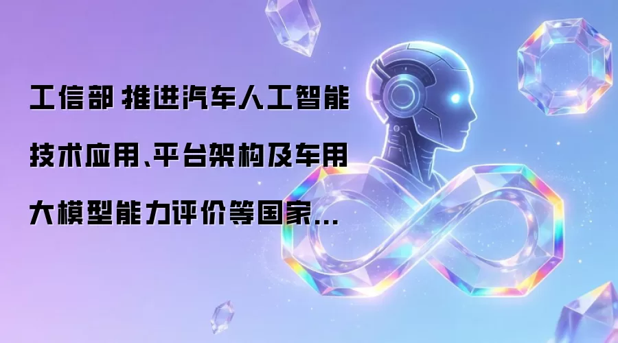 工信部:推进汽车人工智能技术应用、平台架构及车用大模型能力评价等国家标准化指导性技术文件审查报批