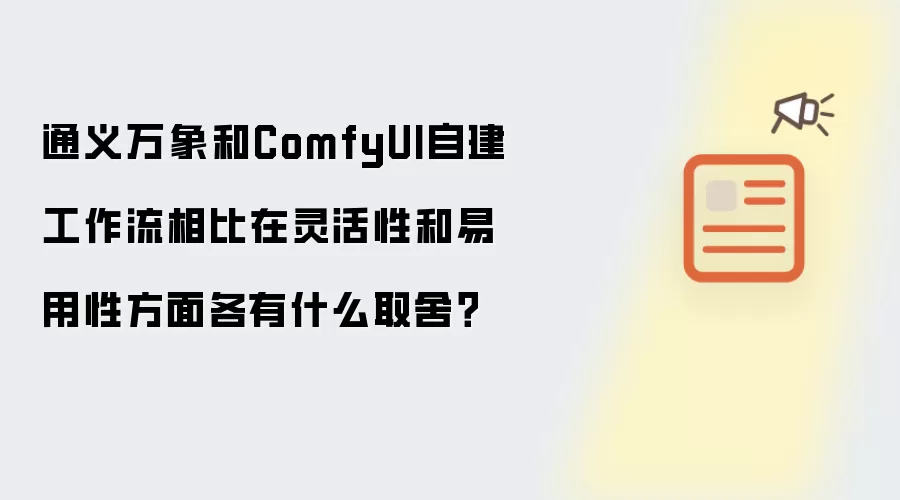 通义万象和ComfyUI自建工作流相比在灵活性和易用性方面各有什么取舍？