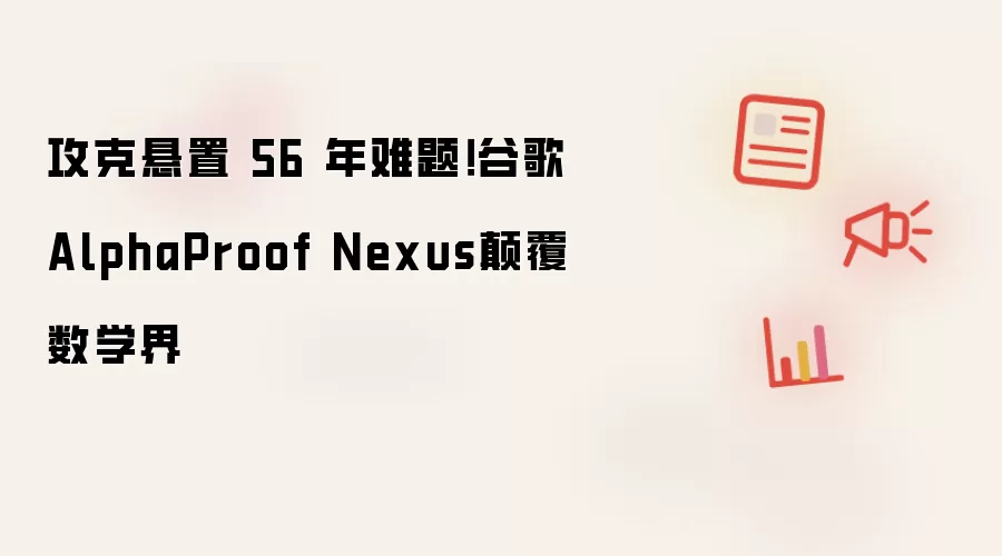攻克悬置 56 年难题！谷歌AlphaProof Nexus碘伏数学界