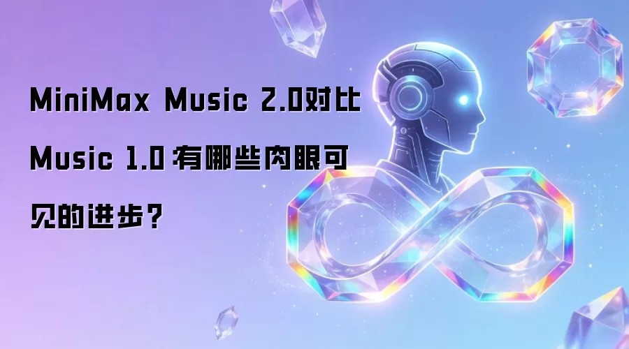 MiniMax Music 2.0对比Music 1.0:有哪些肉眼可见的进步?
