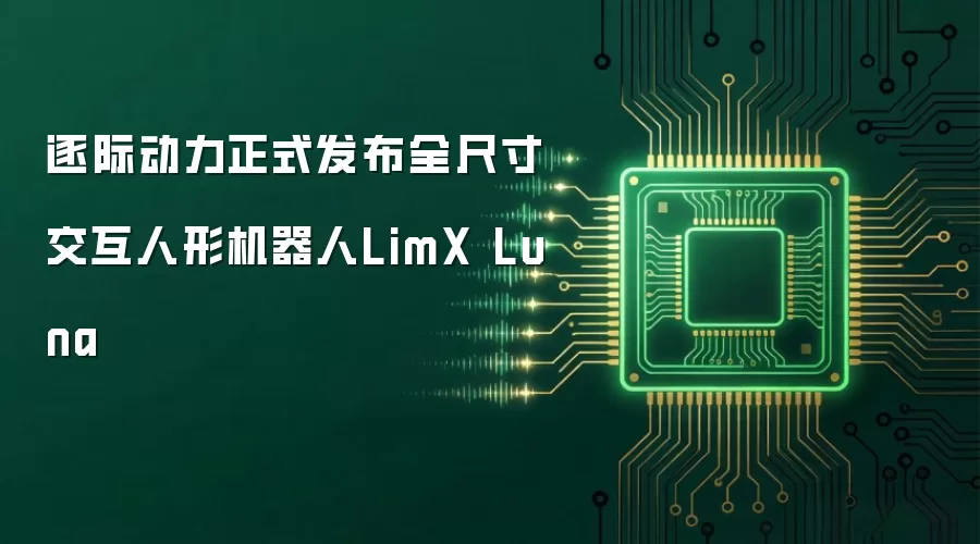逐际动力正式发布全尺寸交互人形机器人LimX Luna