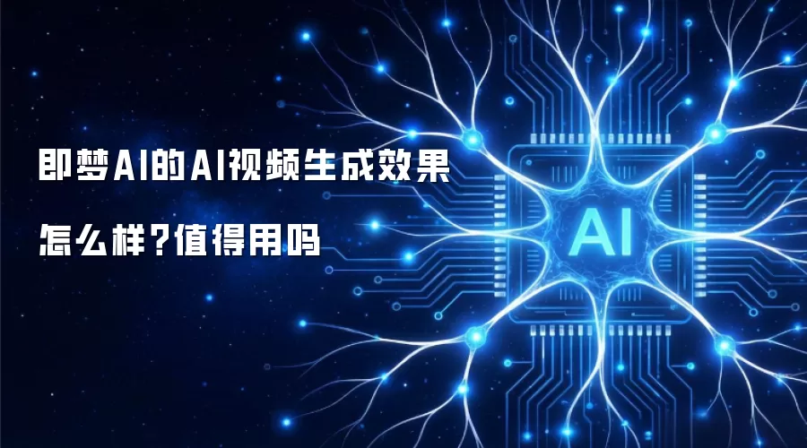 即梦AI的AI视频生成效果怎么样?值得用吗