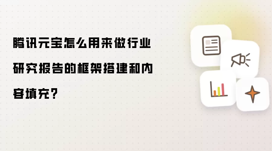 腾讯元宝怎么用来做行业研究报告的框架搭建和内容填充?