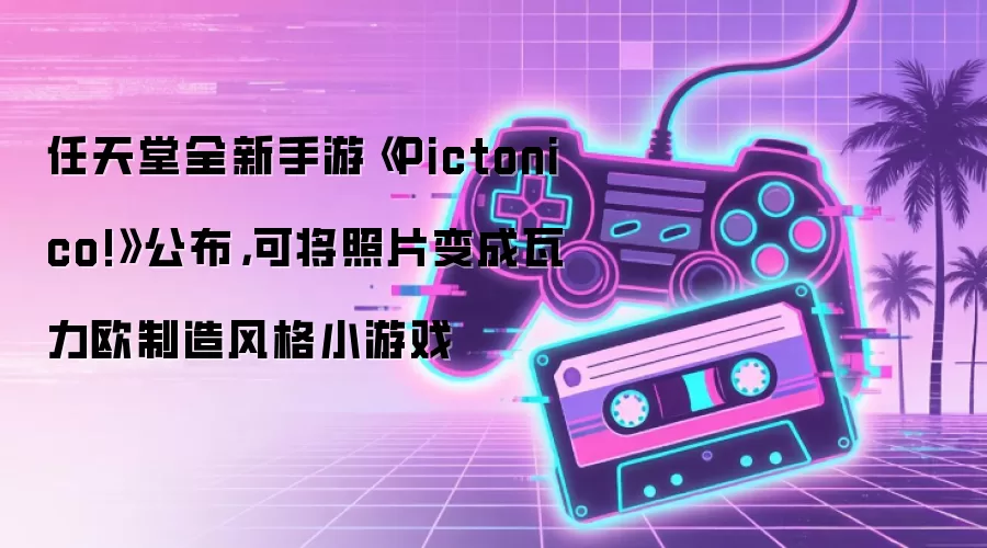任天堂全新手游《Pictonico!》公布,可将照片变成瓦力欧制造风格小游戏