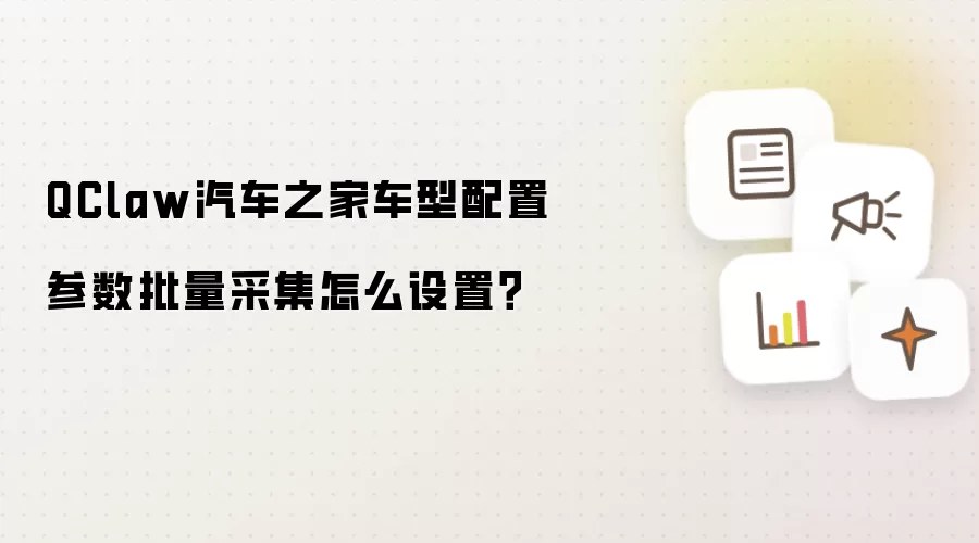 QClaw汽车之家车型配置参数批量采集怎么设置?