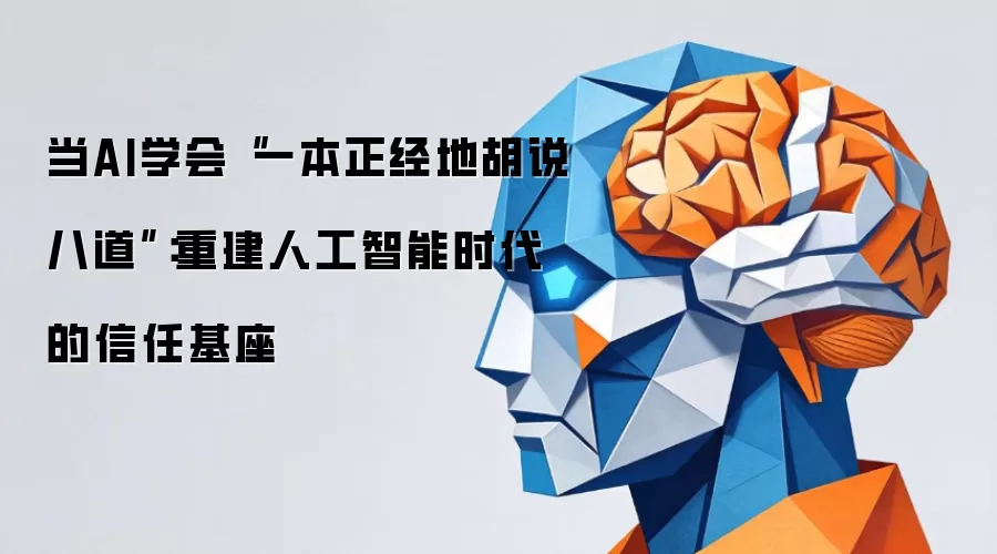 当AI学会“一本正经地胡说八道”:重建人工智能时代的信任基座