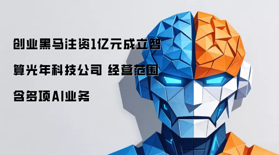 创业黑马注资1亿元成立智算光年科技公司 经营范围含多项AI业务