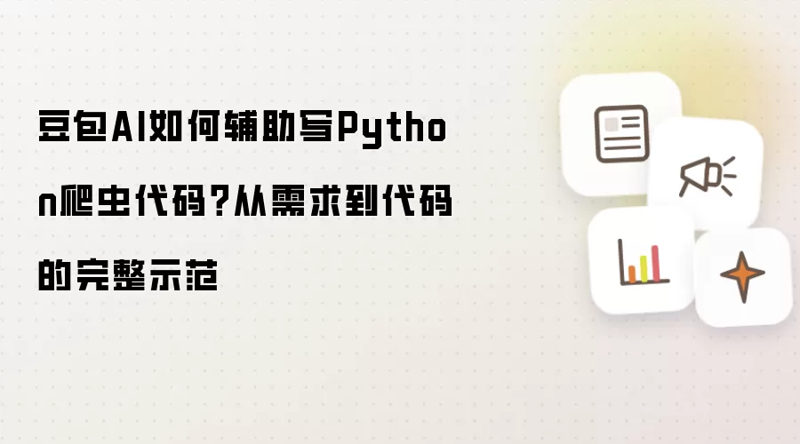 豆包AI如何辅助写Python爬虫代码?从需求到代码的完整示范