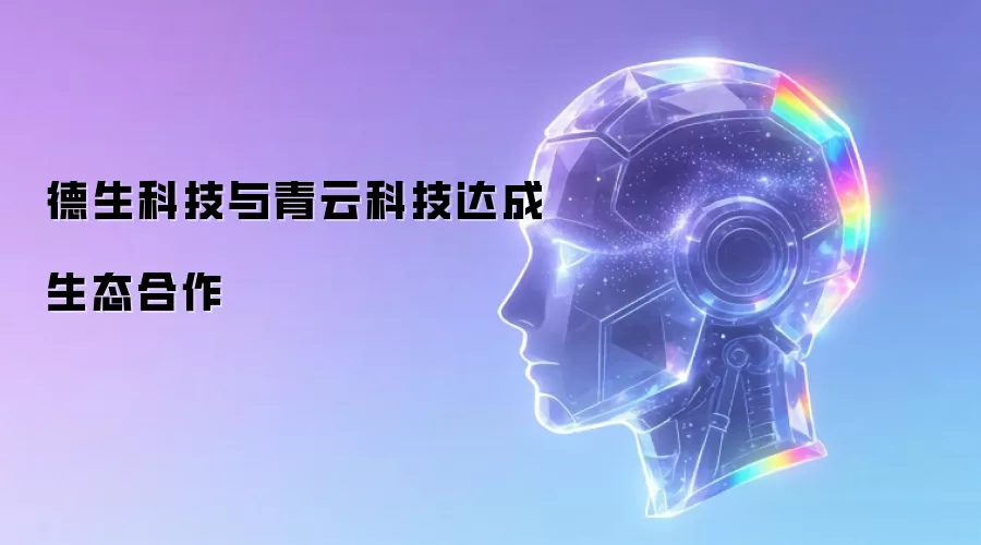 德生科技与青云科技达成生态合作
