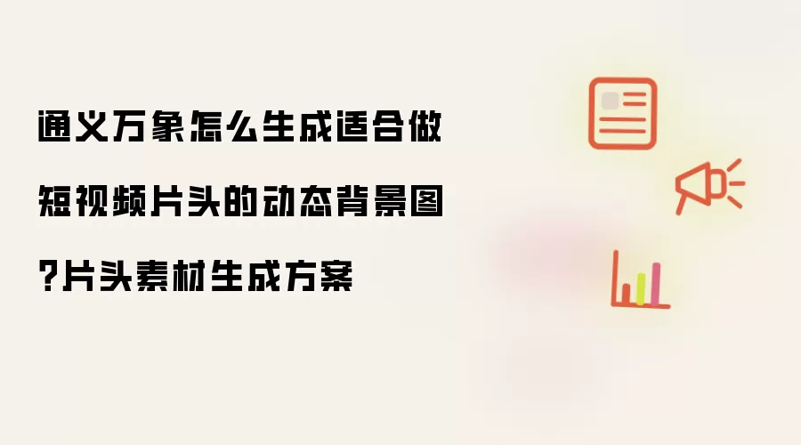 通义万象怎么生成适合做短视频片头的动态背景图?片头素材生成方案