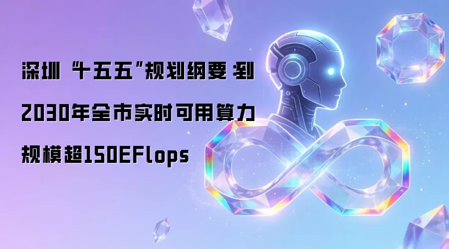 深圳“十五五”规划纲要:到2030年全市实时可用算力规模超150EFlops