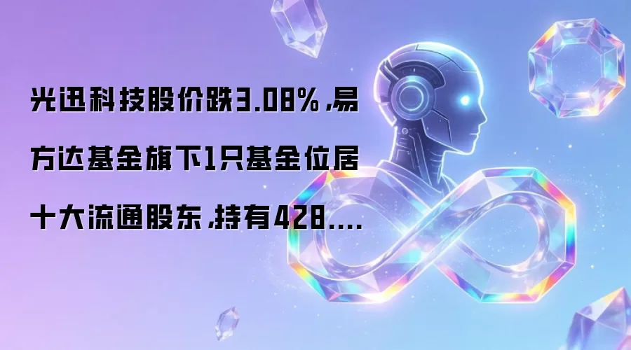 光迅科技股价跌3.08%，易方达基金旗下1只基金位居十大流通股东，持有428.65万股浮亏损失2867.64万元