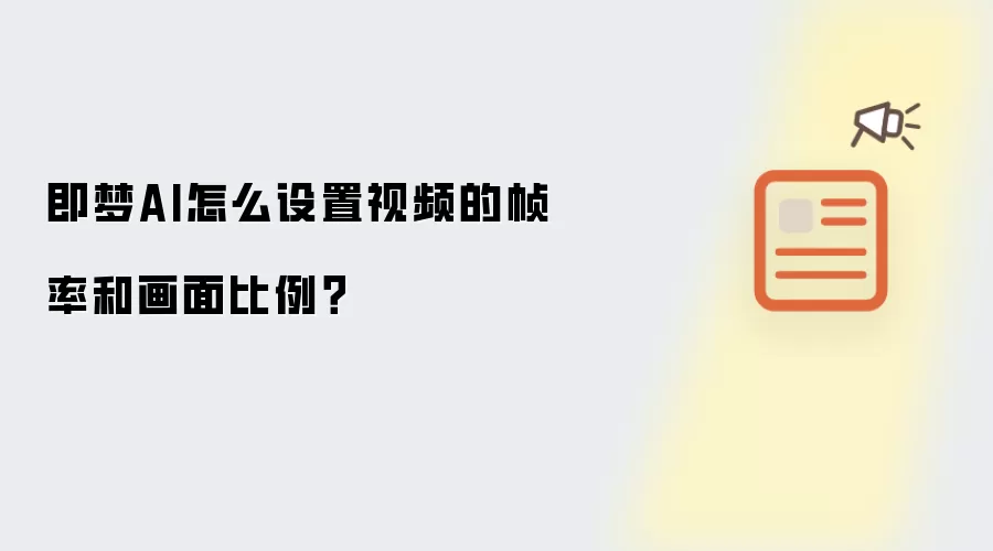 即梦AI怎么设置视频的帧率和画面比例?