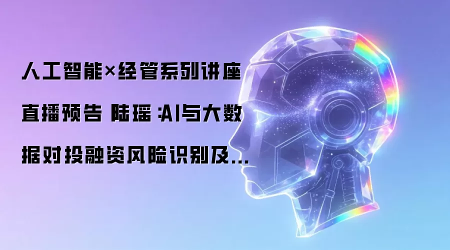人工智能×经管系列讲座直播预告丨陆瑶:AI与大数据对投融资风险识别及资产配置的影响