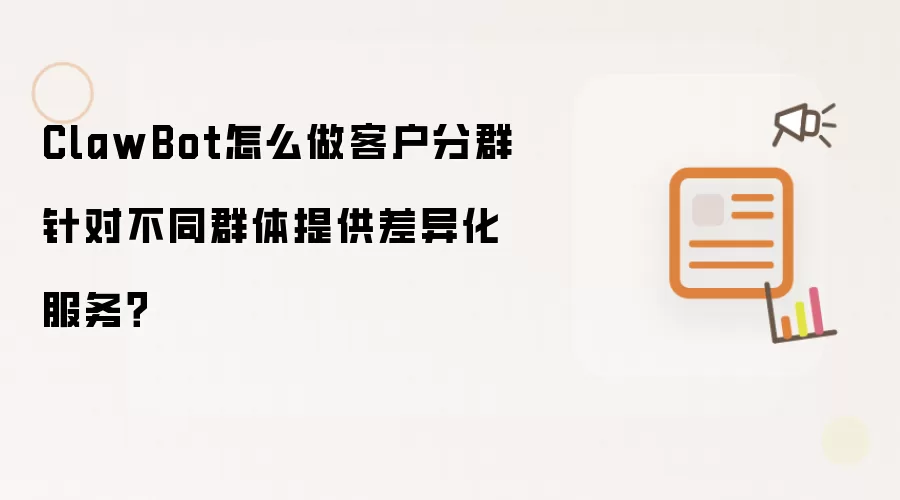 ClawBot怎么做客户分群针对不同群体提供差异化服务?