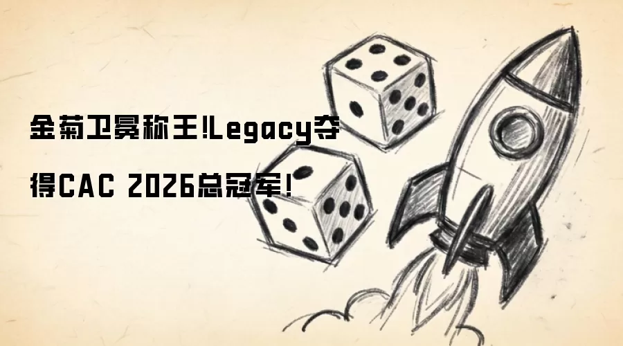 金菊卫冕称王!Legacy夺得CAC 2026总冠军!