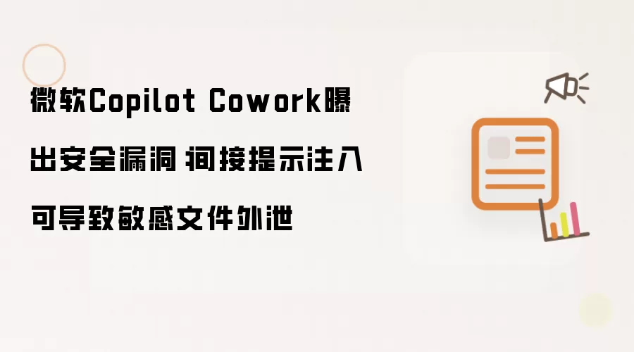 微软Copilot Cowork曝出安全漏洞：间接提示注入可导致敏感文件外泄