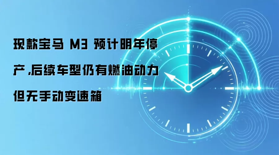 现款宝马 M3 预计明年停产,后续车型仍有燃油动力但无手动变速箱