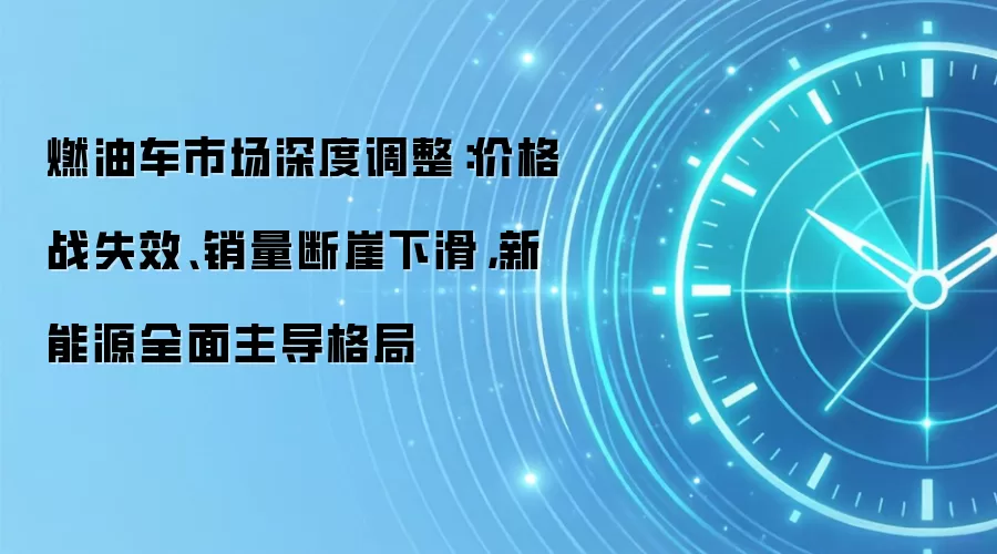 燃油车市场深度调整:价格战失效、销量断崖下滑,新能源全面主导格局