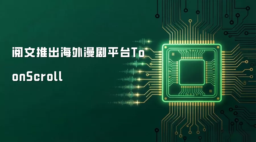 阅文推出海外漫剧平台ToonScroll