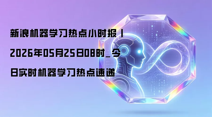 新浪机器学习热点小时报丨2026年05月25日08时_今日实时机器学习热点速递
