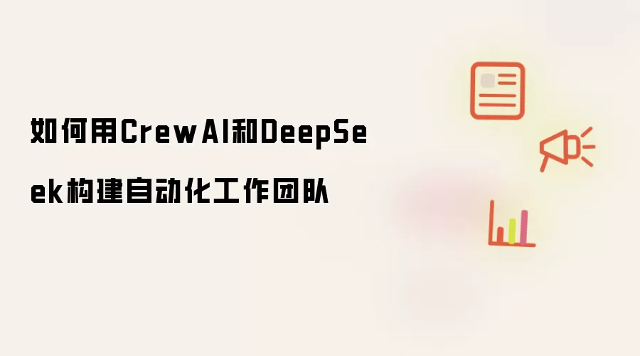 如何用CrewAI和DeepSeek构建自动化工作团队
