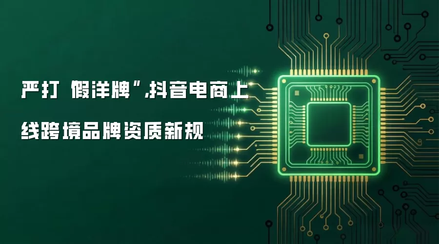严打“假洋牌”,抖音电商上线跨境品牌资质新规