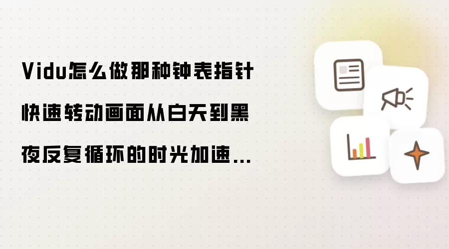 Vidu怎么做那种钟表指针快速转动画面从白天到黑夜反复循环的时光加速视频?