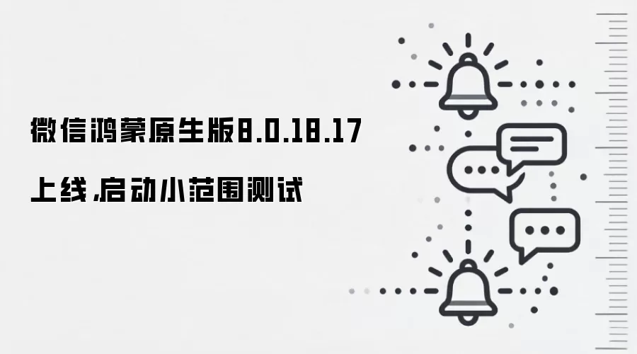 微信鸿蒙原生版8.0.18.17上线,启动小范围测试