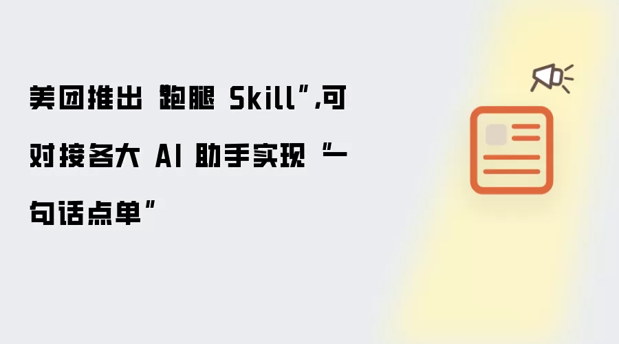 美团推出“跑腿 Skill”,可对接各大 AI 助手实现“一句话点单”