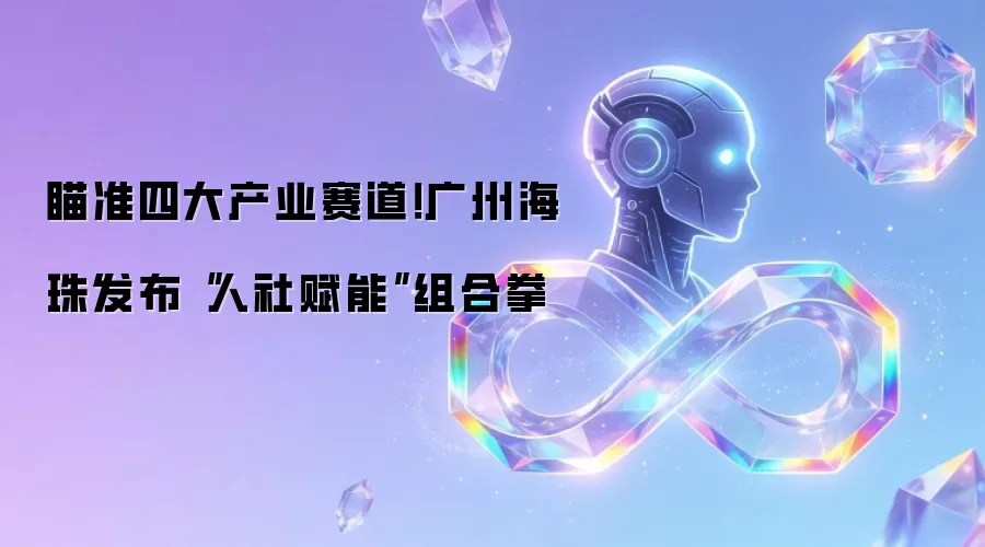 瞄准四大产业赛道!广州海珠发布“人社赋能”组合拳