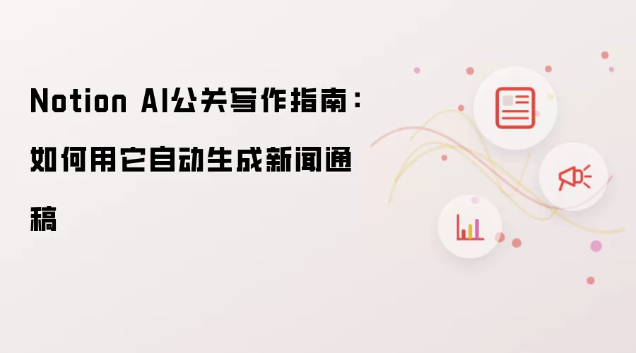 Notion AI公关写作指南:如何用它自动生成新闻通稿