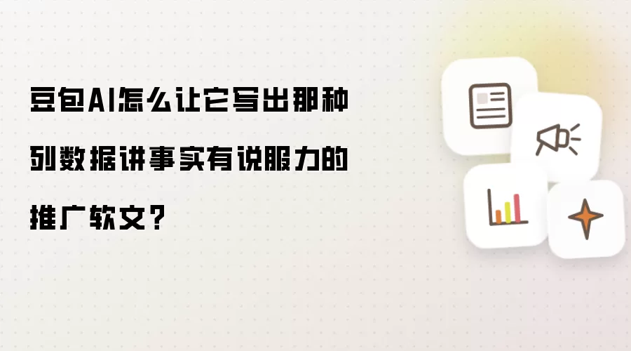 豆包AI怎么让它写出那种列数据讲事实有说服力的推广软文?