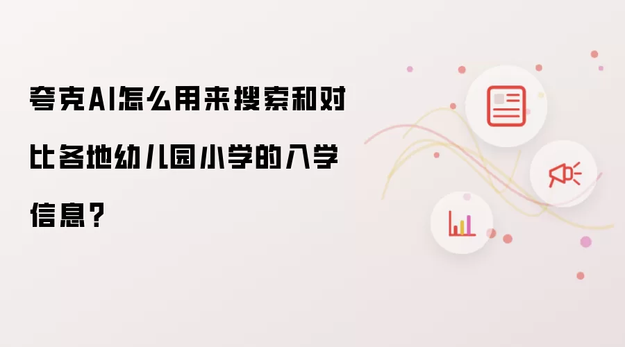 夸克AI怎么用来搜索和对比各地幼儿园小学的入学信息?