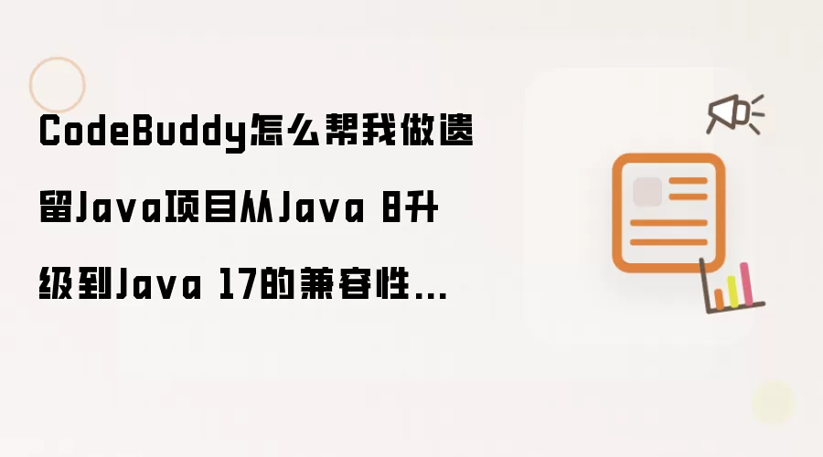CodeBuddy怎么帮我做遗留Ja va项目从Ja va 8升级到Ja va 17的兼容性分析和代码迁移?