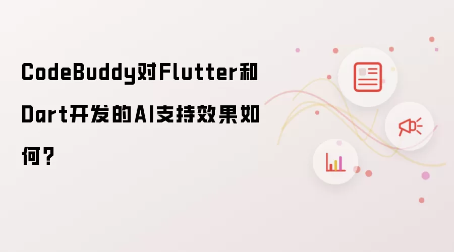 CodeBuddy对Flutter和Dart开发的AI支持效果如何?