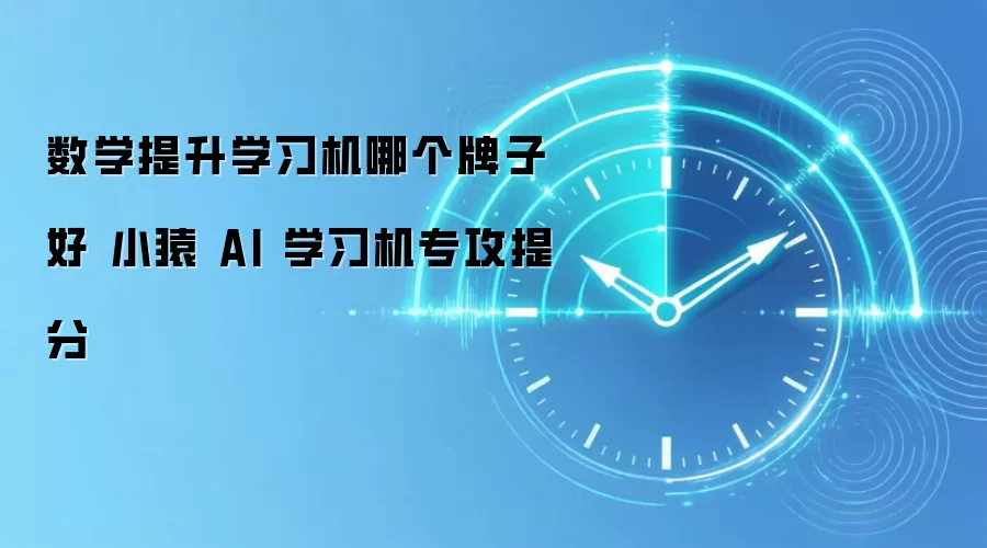 数学提升学习机哪个牌子好 小猿 AI 学习机专攻提分