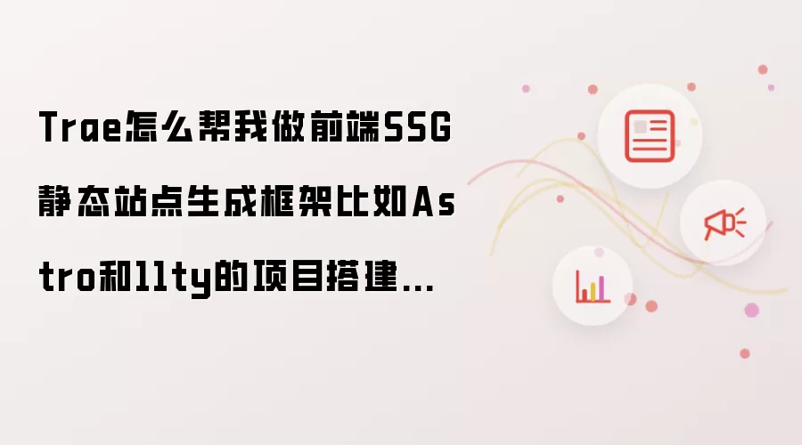 Trae怎么帮我做前端SSG静态站点生成框架比如Astro和11ty的项目搭建和内容管理?