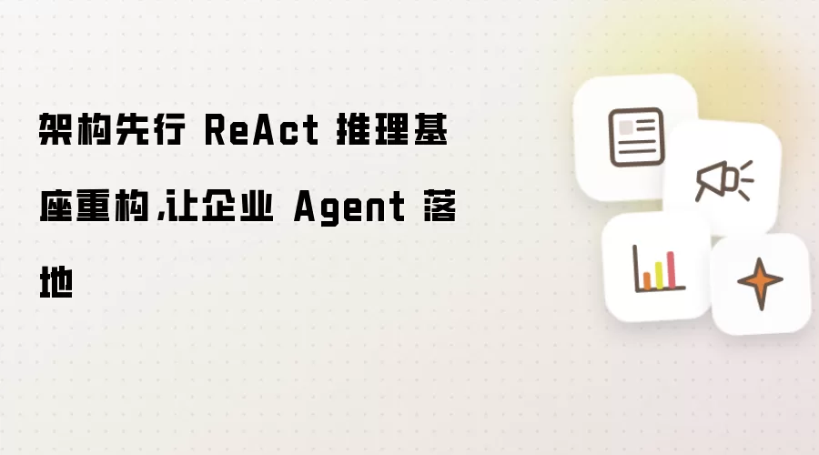 架构先行 ReAct 推理基座重构,让企业 Agent 落地