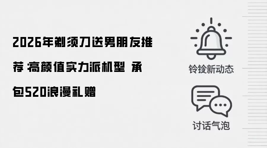 2026年剃须刀送男朋友推荐:高颜值实力派机型 承包520浪漫礼赠