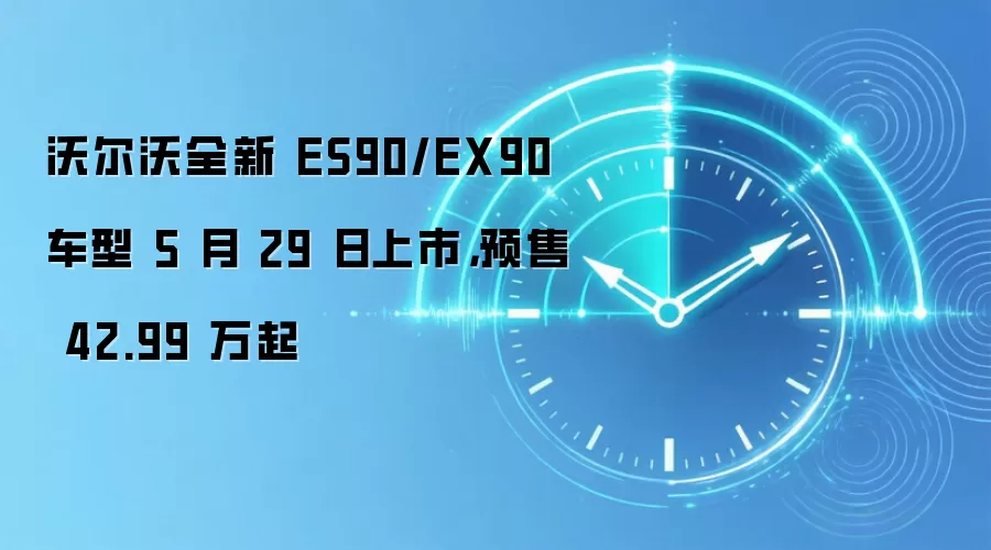 沃尔沃全新 ES90/EX90 车型 5 月 29 日上市,预售 42.99 万起