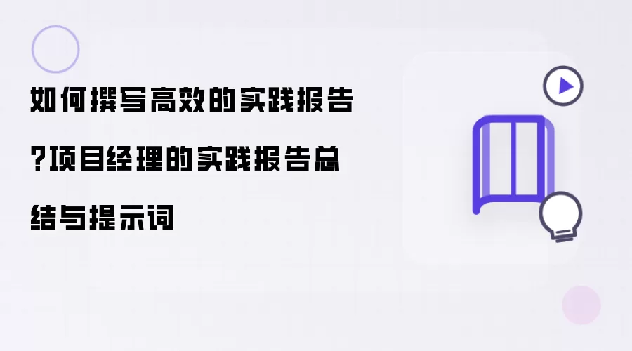 如何撰写高效的实践报告?项目经理的实践报告总结与提示词