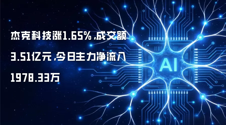 杰克科技涨1.65%,成交额3.51亿元,今日主力净流入1978.33万